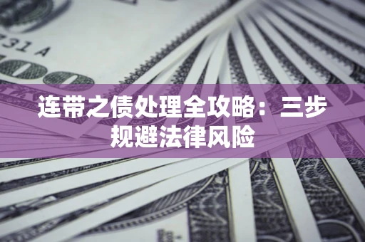 武汉连带之债处理全攻略：三步规避法律风险