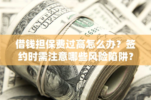 武汉借钱担保费过高怎么办？签约时需注意哪些风险陷阱？