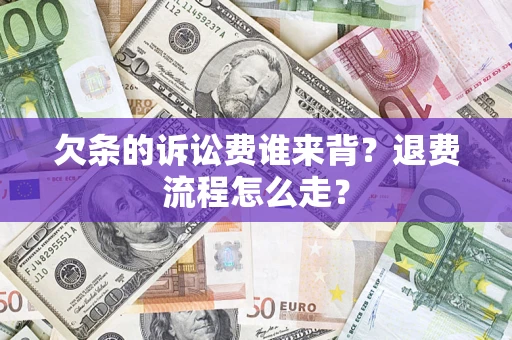 武汉欠条的诉讼费谁来背？退费流程怎么走？