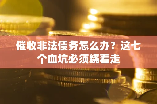 武汉催收非法债务怎么办？这七个血坑必须绕着走