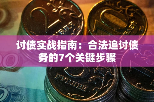 武汉讨债实战指南：合法追讨债务的7个关键步骤