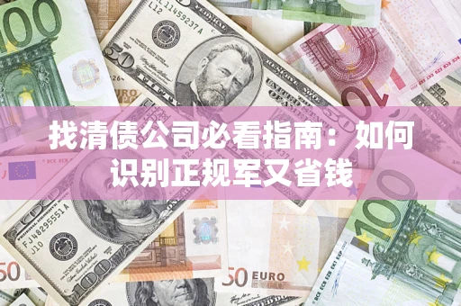 武汉找清债公司必看指南：如何识别正规军又省钱