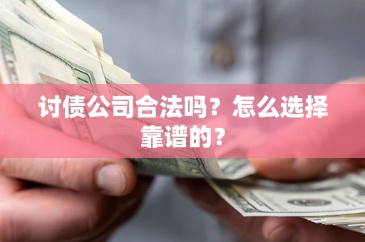 武汉讨债公司合法吗？怎么选择靠谱的？