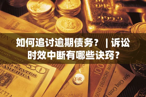 武汉如何追讨逾期债务？ | 诉讼时效中断有哪些诀窍？