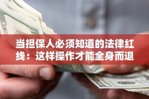 武汉当担保人必须知道的法律红线：这样操作才能全身而退