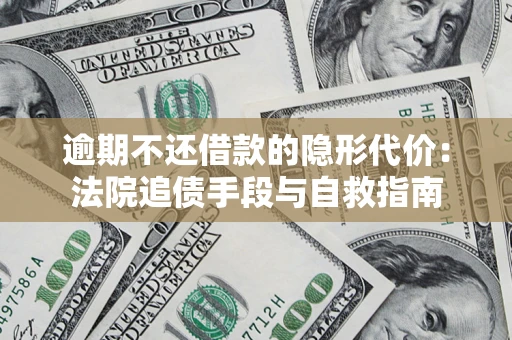 武汉逾期不还借款的隐形代价：法院追债手段与自救指南