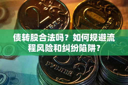 武汉债转股合法吗？如何规避流程风险和纠纷陷阱？