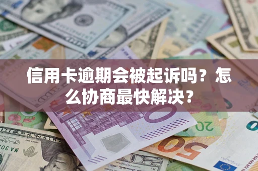 武汉信用卡逾期会被起诉吗？怎么协商最快解决？