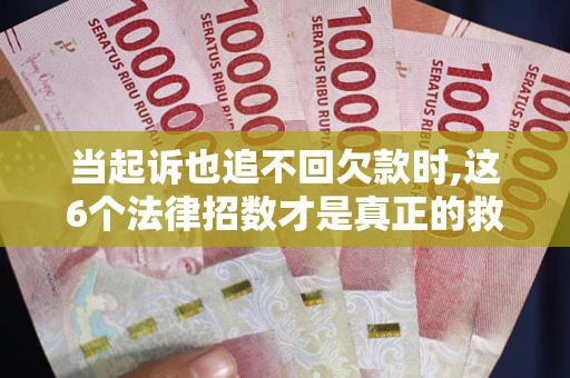 武汉当起诉也追不回欠款时,这6个法律招数才是真正的救命稻草