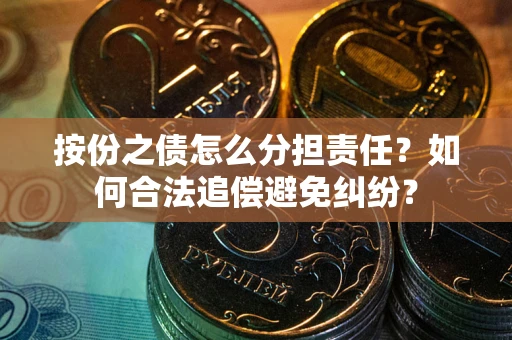 武汉按份之债怎么分担责任？如何合法追偿避免纠纷？