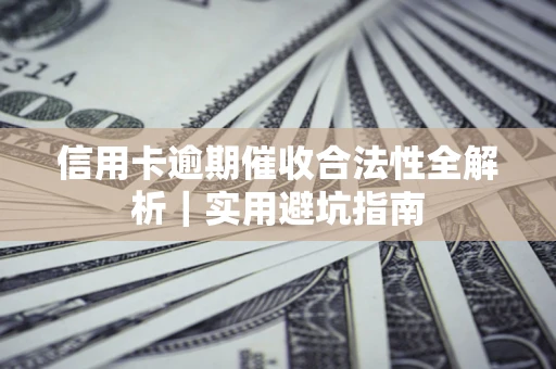 武汉信用卡逾期催收合法性全解析｜实用避坑指南