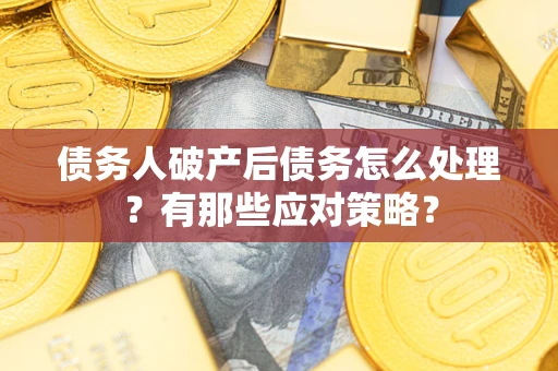 武汉债务人破产后债务怎么处理？有那些应对策略？
