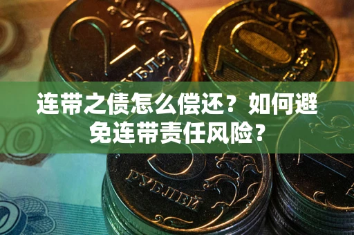 武汉连带之债怎么偿还？如何避免连带责任风险？