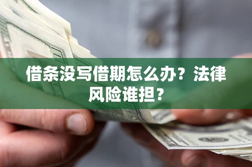 武汉借条没写借期怎么办？法律风险谁担？
